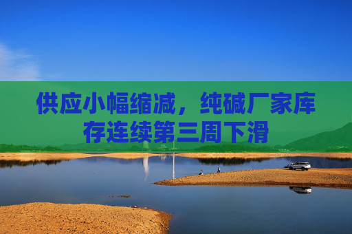 供应小幅缩减，纯碱厂家库存连续第三周下滑
