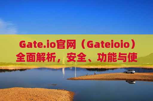 Gate.io官网（Gateioio）全面解析，安全、功能与使用指南 gate.io官网gateioio