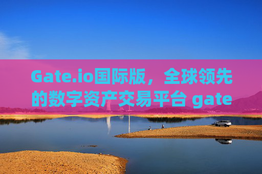 Gate.io国际版，全球领先的数字资产交易平台 gate.io国际版gate.io