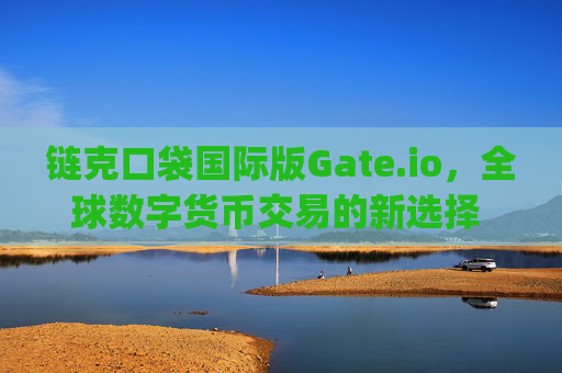 链克口袋国际版Gate.io，全球数字货币交易的新选择 链克口袋国际版gate.io
