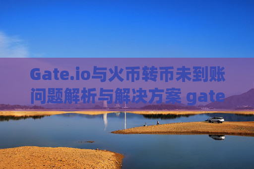 Gate.io与火币转币未到账问题解析与解决方案 gate.io网火币转币没收到