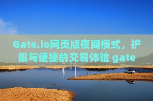 Gate.io网页版夜间模式，护眼与便捷的交易体验 gate.io网页版夜间模式
