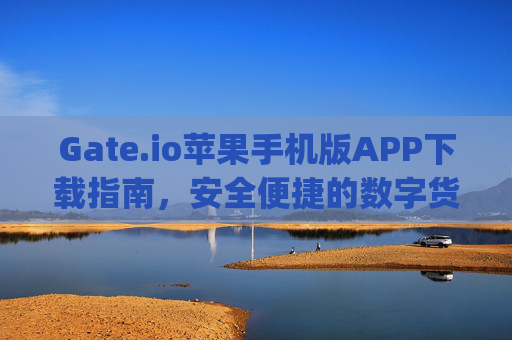 Gate.io苹果手机版APP下载指南，安全便捷的数字货币交易体验 gate.io苹果手机版APP下载