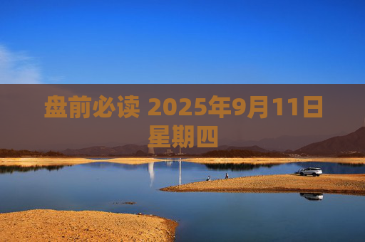盘前必读 2025年9月11日星期四