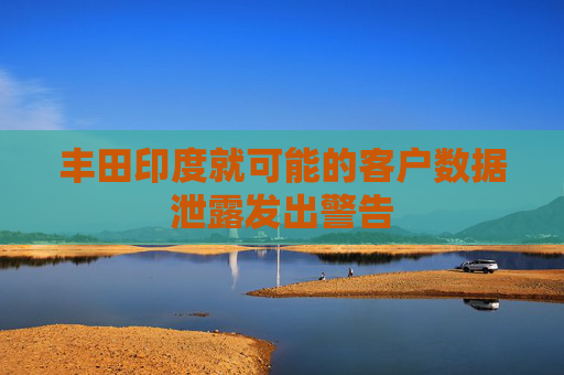 丰田印度就可能的客户数据泄露发出警告