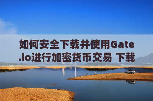 如何安全下载并使用Gate.io进行加密货币交易 下载一个gate.io