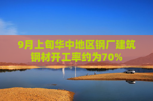 9月上旬华中地区钢厂建筑钢材开工率约为70%