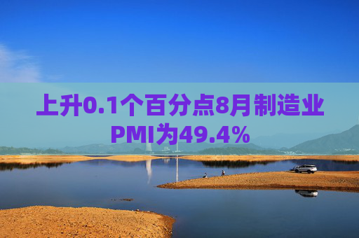 上升0.1个百分点8月制造业PMI为49.4%