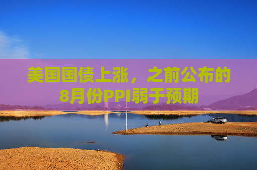 美国国债上涨，之前公布的8月份PPI弱于预期