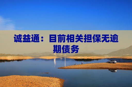 诚益通：目前相关担保无逾期债务