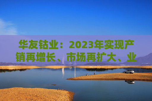 华友钴业：2023年实现产销再增长、市场再扩大、业绩再提升