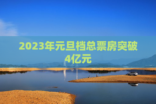 2023年元旦档总票房突破4亿元
