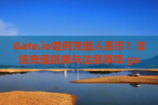 Gate.io如何充值人民币？详细充值指南与注意事项 gate.io如何充值人民币