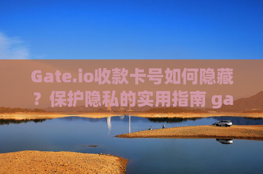 Gate.io收款卡号如何隐藏？保护隐私的实用指南 gate.io收款卡号怎么隐藏