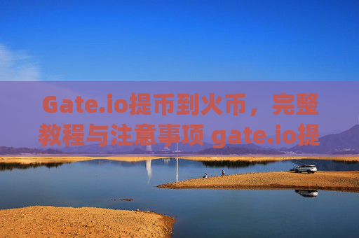 Gate.io提币到火币，完整教程与注意事项 gate.io提币到火币