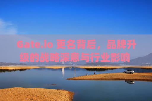 Gate.io 更名背后，品牌升级的战略深意与行业影响 gate.io改名gate.io后