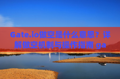 Gate.io做空是什么意思？详解做空机制与操作指南 gate.io做空是什么意思