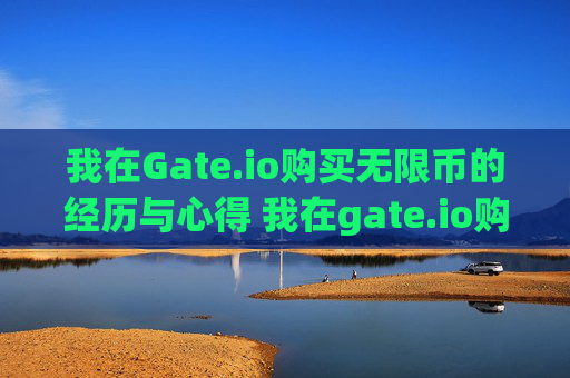 我在Gate.io购买无限币的经历与心得 我在gate.io购的无限币