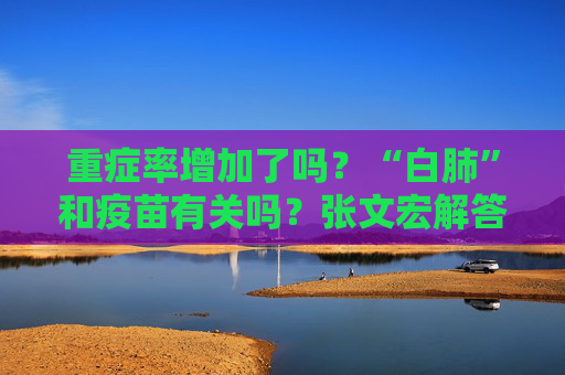 重症率增加了吗？“白肺”和疫苗有关吗？张文宏解答热点问题