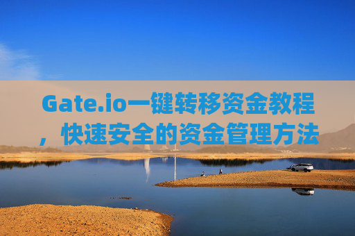 Gate.io一键转移资金教程，快速安全的资金管理方法 gate.io怎么一键转移资金