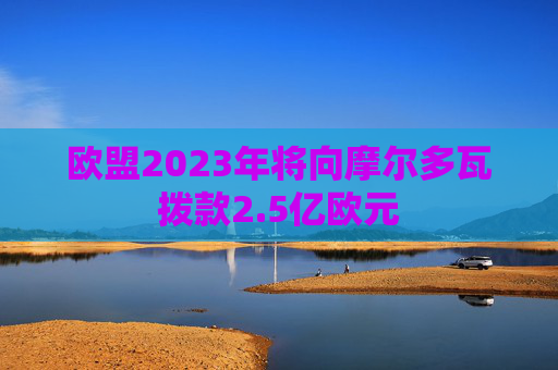 欧盟2023年将向摩尔多瓦拨款2.5亿欧元