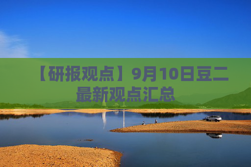 【研报观点】9月10日豆二最新观点汇总