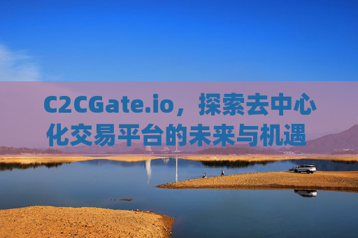 C2CGate.io，探索去中心化交易平台的未来与机遇 c2cgate.io