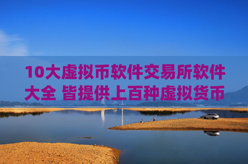 10大虚拟币软件交易所软件大全 皆提供上百种虚拟货币app交易服务