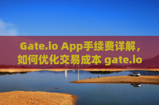 Gate.io App手续费详解，如何优化交易成本 gate.ioapp手续费