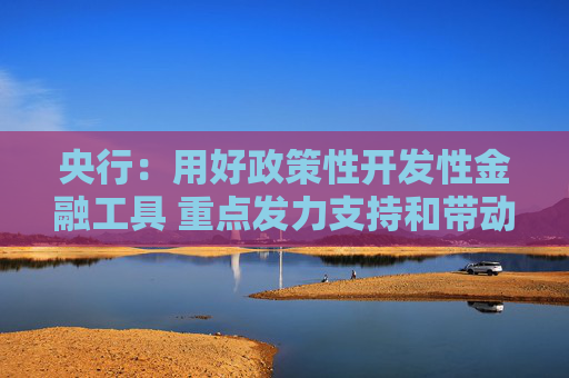 央行：用好政策性开发性金融工具 重点发力支持和带动基础设施建设