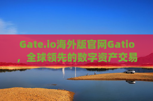 Gate.io海外版官网Gatio，全球领先的数字资产交易平台 gate.io海外版官网gatio