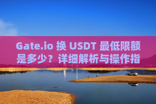 Gate.io 换 USDT 最低限额是多少？详细解析与操作指南