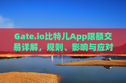 Gate.io比特儿App限额交易详解，规则、影响与应对策略 gateio比特儿app限额交易