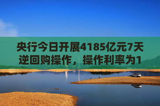 央行今日开展4185亿元7天逆回购操作，操作利率为1.40%，与此前持平