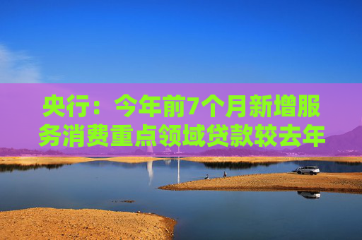 央行：今年前7个月新增服务消费重点领域贷款较去年全年多630亿元