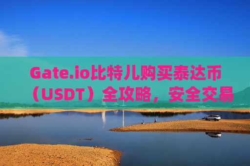 Gate.io比特儿购买泰达币（USDT）全攻略，安全交易与注意事项 gateio比特儿买泰达