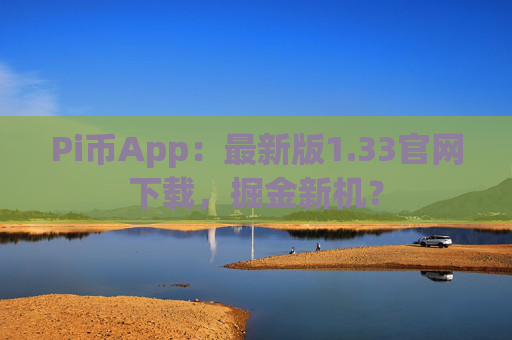 Pi币App：最新版1.33官网下载，掘金新机？