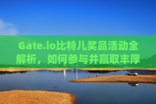 Gate.io比特儿奖品活动全解析，如何参与并赢取丰厚奖励 gateio比特儿奖品