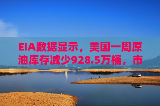 EIA数据显示，美国一周原油库存减少928.5万桶，市场预估为减少85.7万桶