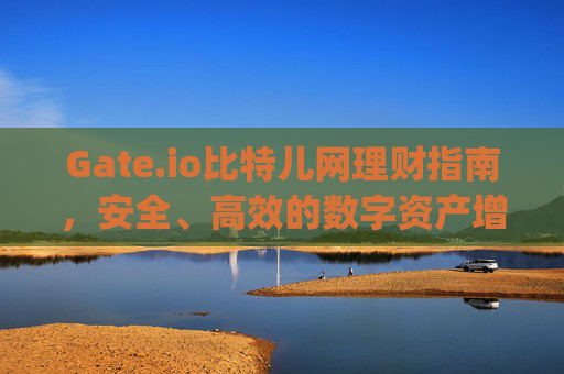 Gate.io比特儿网理财指南，安全、高效的数字资产增值之道 gateio比特儿网里的理财
