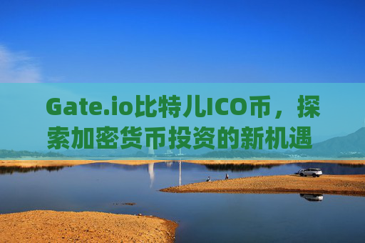 Gate.io比特儿ICO币，探索加密货币投资的新机遇 gateio比特儿ico币