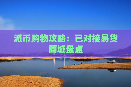 派币购物攻略：已对接易货商城盘点