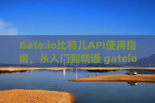 Gate.io比特儿API使用指南，从入门到精通 gateio比特儿 api