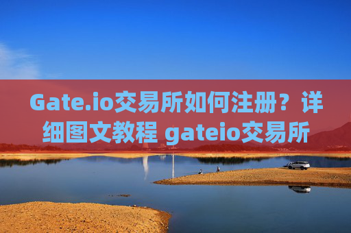 Gate.io交易所如何注册？详细图文教程 gateio交易所如何注册