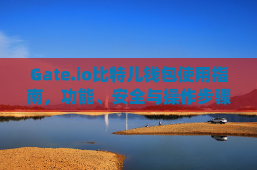 Gate.io比特儿钱包使用指南，功能、安全与操作步骤详解 gateio比特儿钱包如何
