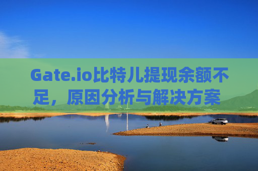 Gate.io比特儿提现余额不足，原因分析与解决方案 gateio比特儿提现余额不足