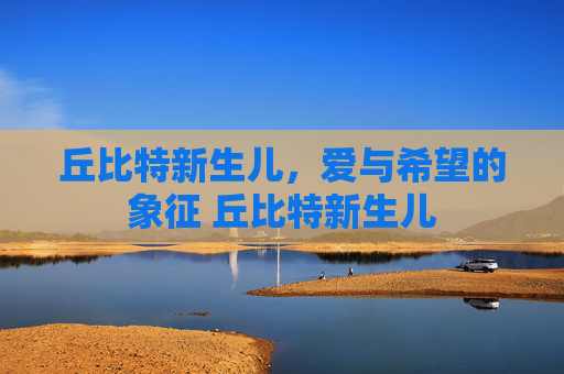 丘比特新生儿，爱与希望的象征 丘比特新生儿