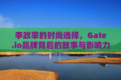 李政宰的时尚选择，Gate.io品牌背后的故事与影响力
