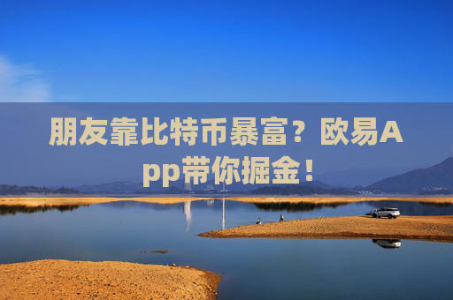 朋友靠比特币暴富？欧易App带你掘金！