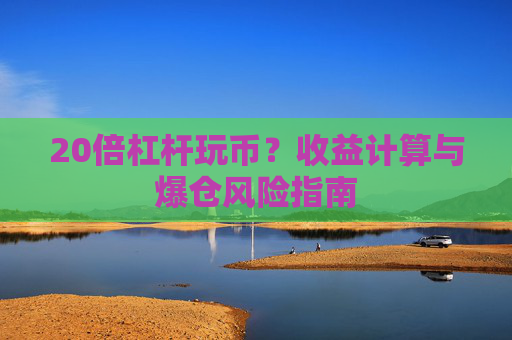 20倍杠杆玩币？收益计算与爆仓风险指南